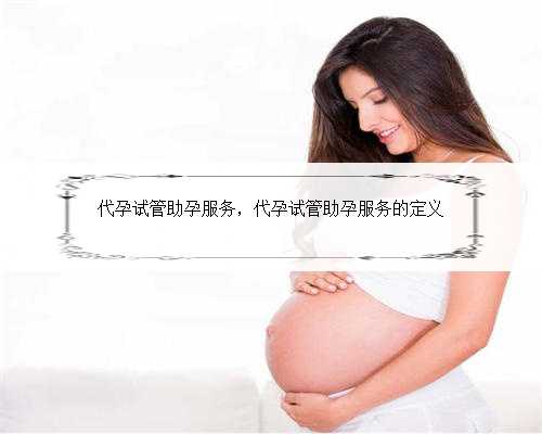 代孕试管助孕服务，代孕试管助孕服务的定义